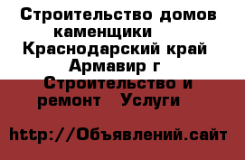 Строительство домов каменщики... - Краснодарский край, Армавир г. Строительство и ремонт » Услуги   